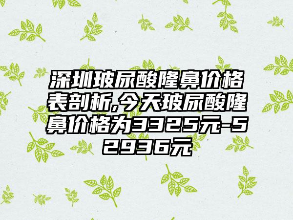 深圳玻尿酸隆鼻价格表剖析,今天玻尿酸隆鼻价格为3325元-52936元