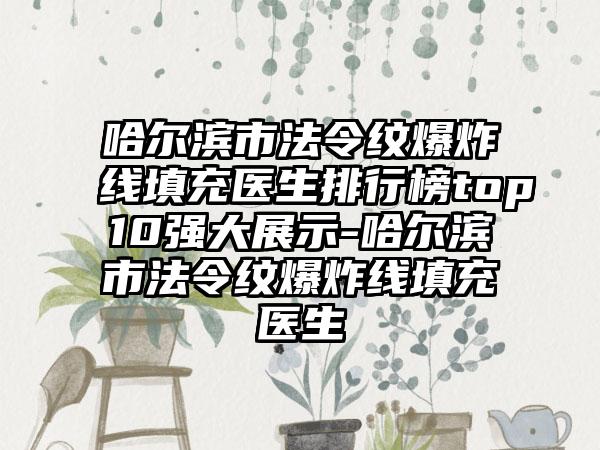 哈尔滨市法令纹爆炸线填充医生排行榜top10强大展示-哈尔滨市法令纹爆炸线填充医生