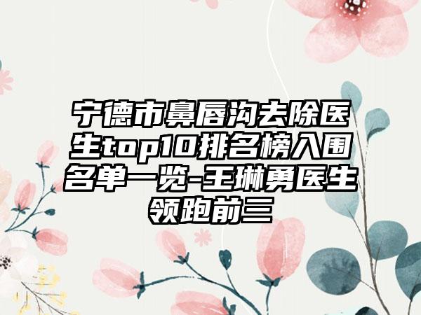 宁德市鼻唇沟去除医生top10排名榜入围名单一览-王琳勇医生领跑前三