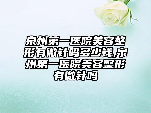 泉州第一医院美容整形有微针吗多少钱,泉州第一医院美容整形有微针吗