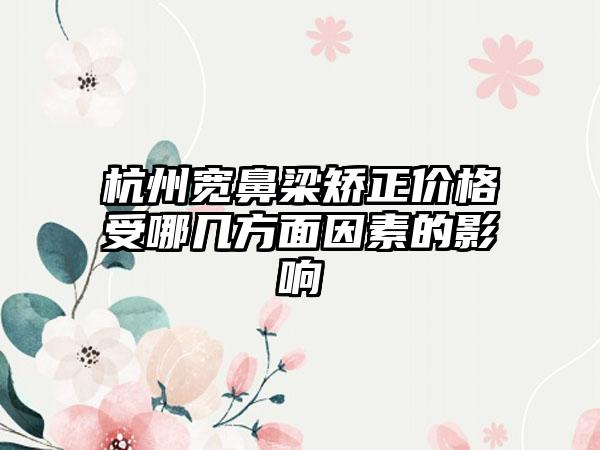 杭州宽鼻梁矫正价格受哪几方面因素的影响