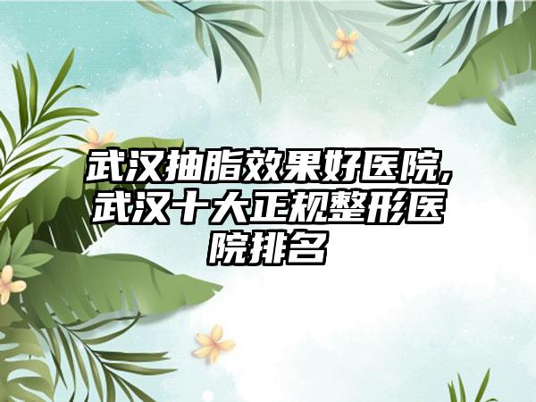 武汉抽脂成果好医院,武汉十大正规整形医院排名