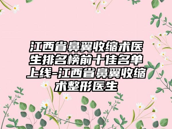 江西省鼻翼收缩术医生排名榜前十佳名单上线-江西省鼻翼收缩术整形医生