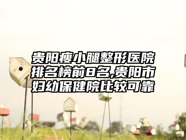 贵阳瘦小腿整形医院排名榜前8名,贵阳市妇幼保健院比较可靠