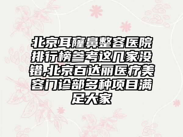 北京耳窿鼻整容医院排行榜参考这几家没错,北京百达丽医疗美容门诊部多种项目满足大家