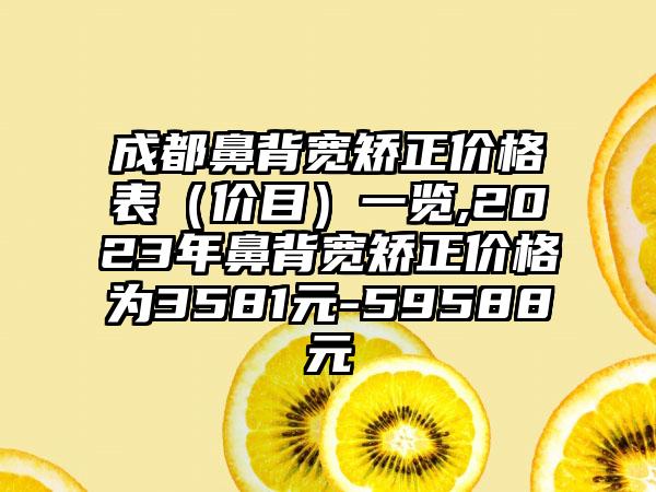 成都鼻背宽矫正价格表（价目）一览,2023年鼻背宽矫正价格为3581元-59588元