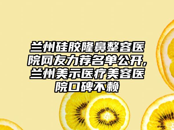 兰州硅胶隆鼻整容医院网友力荐名单公开,兰州美示医疗美容医院口碑不赖