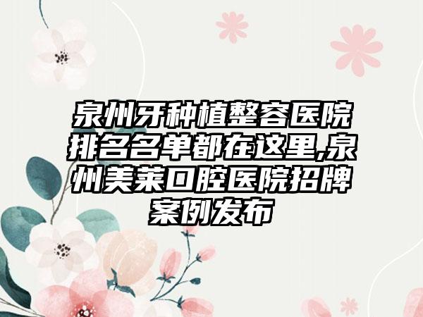 泉州牙种植整容医院排名名单都在这里,泉州美莱口腔医院招牌实例发布