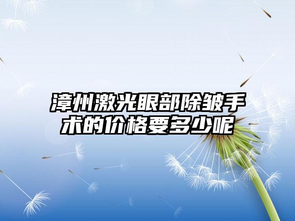 漳州激光眼部除皱手术的价格要多少呢