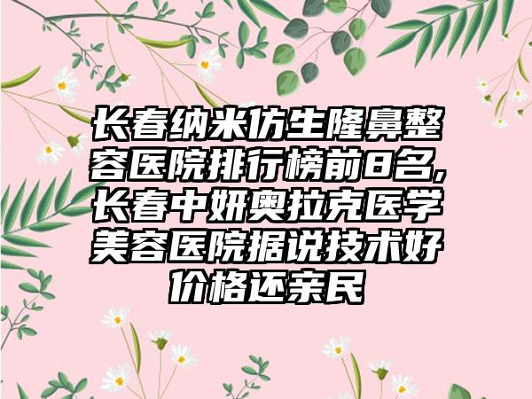 长春纳米仿生隆鼻整容医院排行榜前8名,长春中妍奥拉克医学美容医院据说技术好价格还亲民