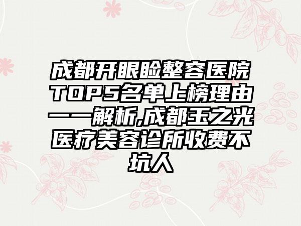 成都开眼睑整容医院TOP5名单上榜理由一一解析,成都玉之光医疗美容诊所收费不坑人