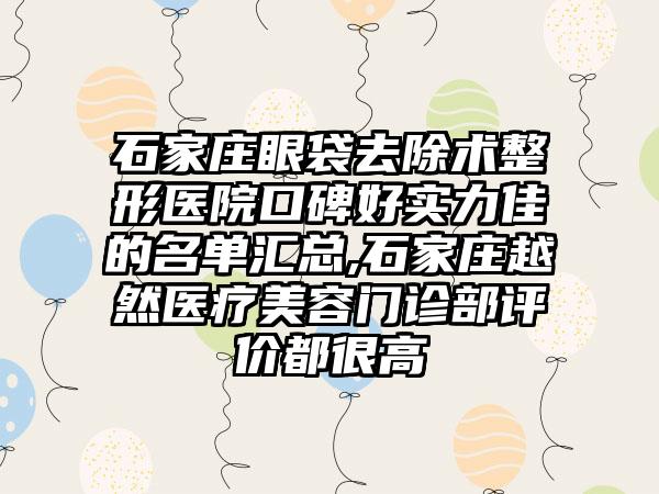 石家庄眼袋去除术整形医院口碑好实力佳的名单汇总,石家庄越然医疗美容门诊部评价都很高