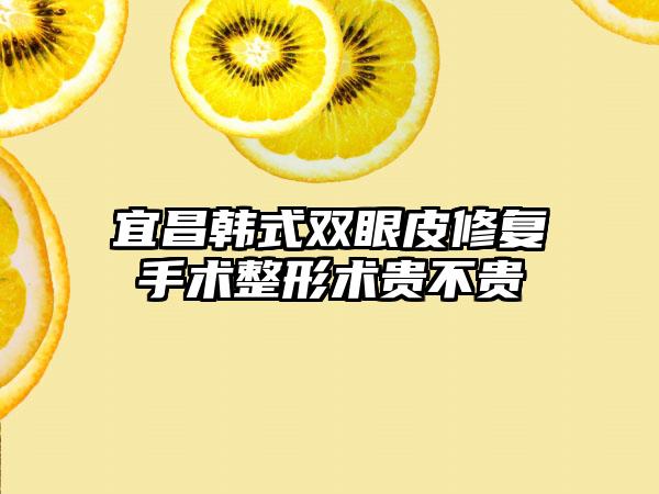 宜昌韩式双眼皮修复手术整形术贵不贵