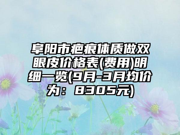 阜阳市疤痕体质做双眼皮价格表(费用)明细一览(9月-3月均价为：8305元)