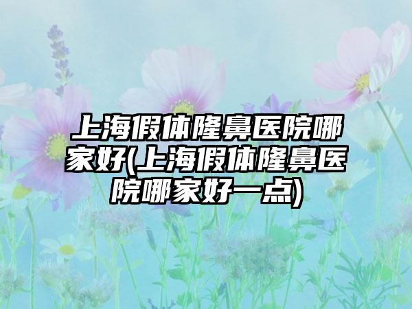 上海假体隆鼻医院哪家好(上海假体隆鼻医院哪家好一点)