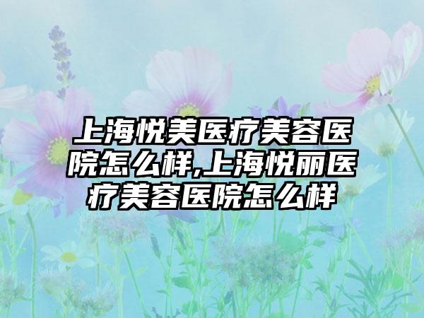 上海悦美医疗美容医院怎么样,上海悦丽医疗美容医院怎么样