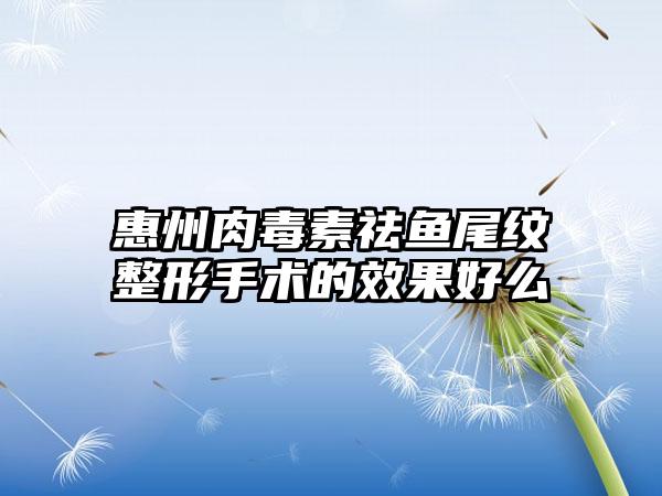 惠州肉毒素祛鱼尾纹整形手术的成果好么