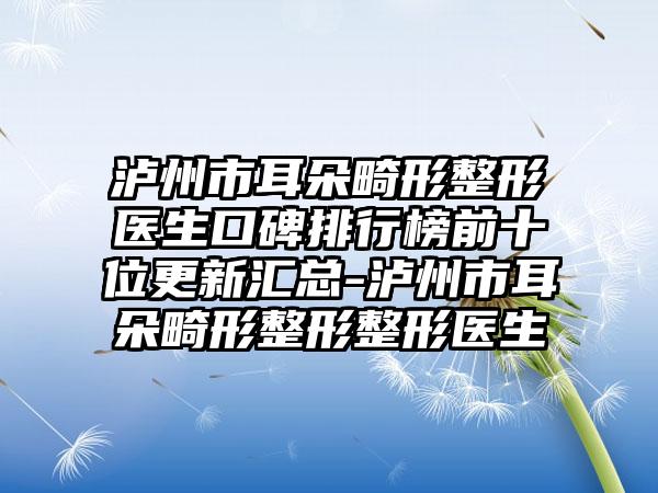 泸州市耳朵畸形整形医生口碑排行榜前十位更新汇总-泸州市耳朵畸形整形整形医生