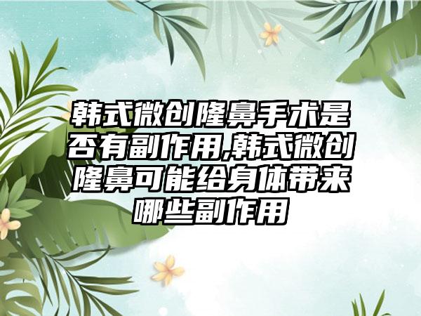 韩式微创隆鼻手术是否有副作用,韩式微创隆鼻可能给身体带来哪些副作用