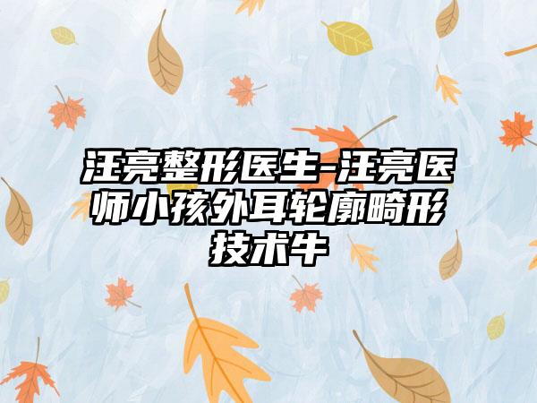 汪亮整形医生-汪亮医师小孩外耳轮廓畸形技术牛