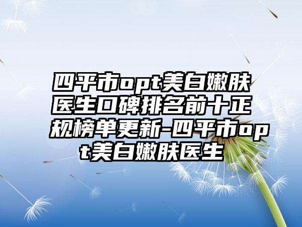 四平市opt美白嫩肤医生口碑排名前十正规榜单更新-四平市opt美白嫩肤医生