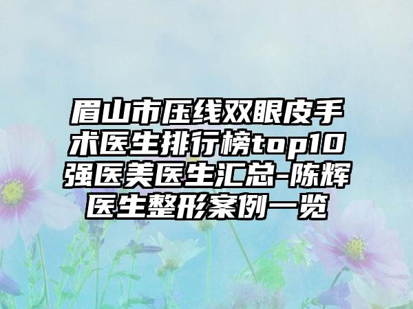 眉山市压线双眼皮手术医生排行榜top10强医美医生汇总-陈辉医生整形实例一览