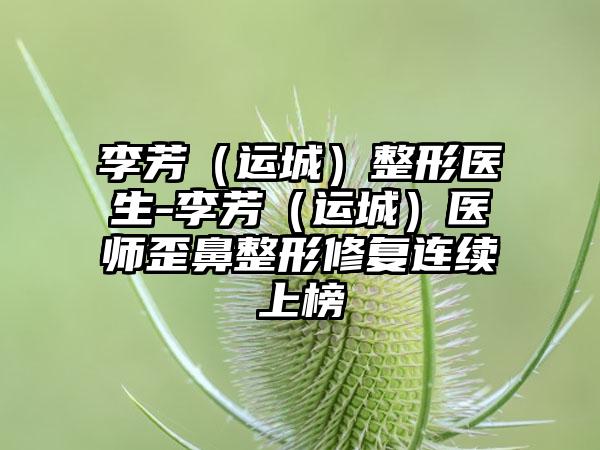 李芳（运城）整形医生-李芳（运城）医师歪鼻整形修复连续上榜