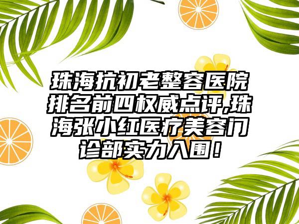 珠海抗初老整容医院排名前四权威点评,珠海张小红医疗美容门诊部实力入围！