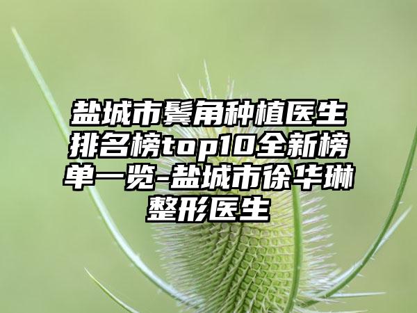 盐城市鬓角种植医生排名榜top10全新榜单一览-盐城市徐华琳整形医生