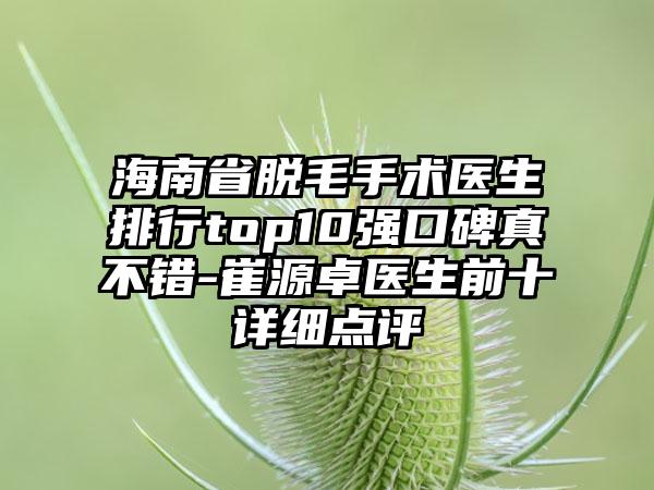 海南省脱毛手术医生排行top10强口碑真不错-崔源卓医生前十详细点评