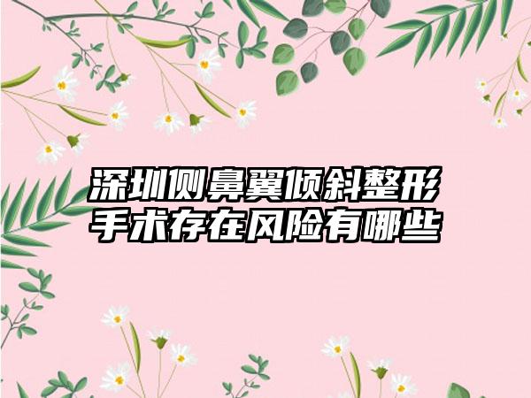 深圳侧鼻翼倾斜整形手术存在风险有哪些