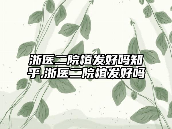 浙医二院植发好吗知乎,浙医二院植发好吗