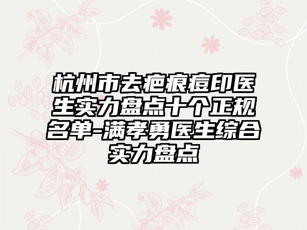 杭州市去疤痕痘印医生实力盘点十个正规名单-满孝勇医生综合实力盘点