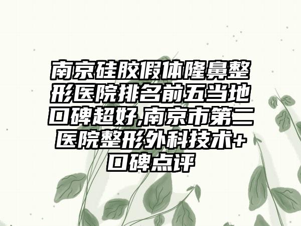 南京硅胶假体七元医院排名前五当地口碑超好,南京市第二医院整形外科技术+口碑点评