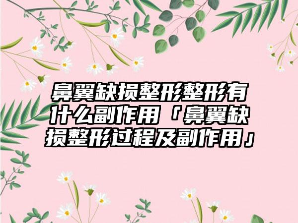 鼻翼缺损整形整形有什么副作用「鼻翼缺损整形过程及副作用」