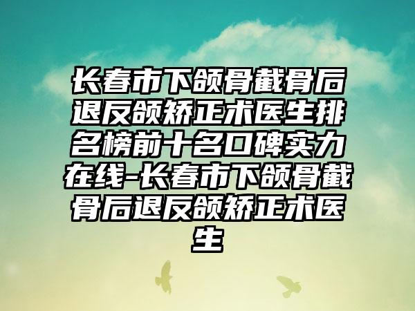 长春市下颌骨截骨后退反颌矫正术医生排名榜前十名口碑实力在线-长春市下颌骨截骨后退反颌矫正术医生