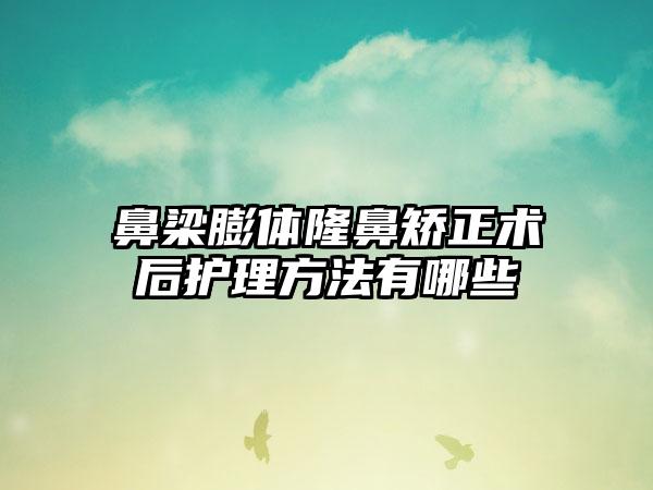 鼻梁膨体隆鼻矫正术后护理方法有哪些