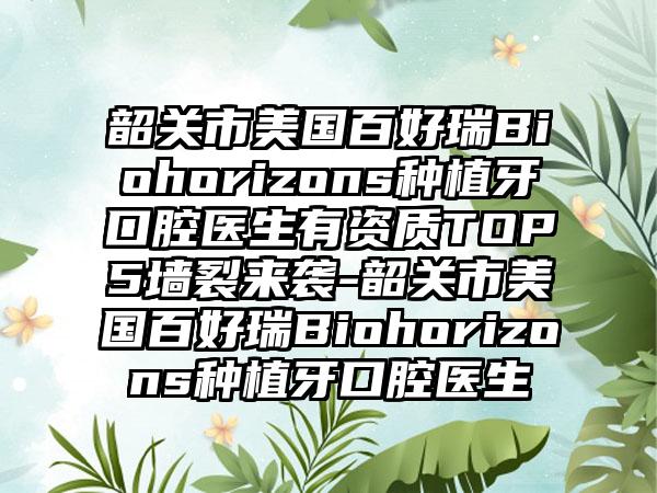 韶关市美国百好瑞Biohorizons种植牙口腔医生有资质TOP5墙裂来袭-韶关市美国百好瑞Biohorizons种植牙口腔医生