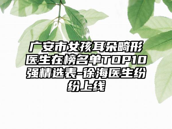 广安市女孩耳朵畸形医生在榜名单TOP10强精选表-徐海医生纷纷上线