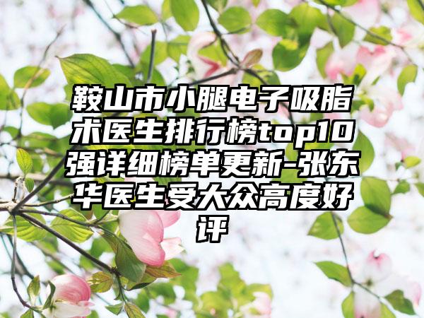 鞍山市小腿电子吸脂术医生排行榜top10强详细榜单更新-张东华医生受大众高度好评