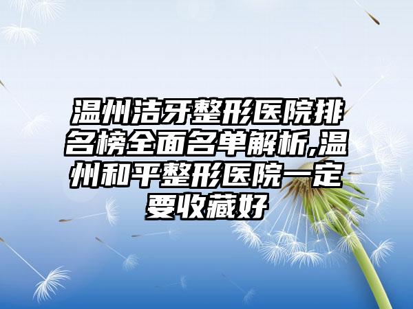 温州洁牙整形医院排名榜多面名单解析,温州和平整形医院一定要收藏好