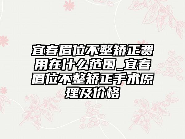 宜春眉位不整矫正费用在什么范围_宜春眉位不整矫正手术原理及价格