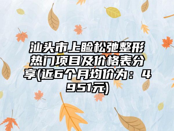 汕头市上睑松弛整形热门项目及价格表分享(近6个月均价为：4951元)