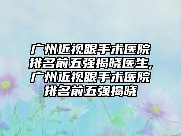 广州近视眼手术医院排名前五强揭晓医生,广州近视眼手术医院排名前五强揭晓