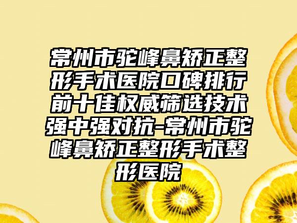 常州市驼峰鼻矫正整形手术医院口碑排行前十佳权威筛选技术强中强对抗-常州市驼峰鼻矫正整形手术整形医院