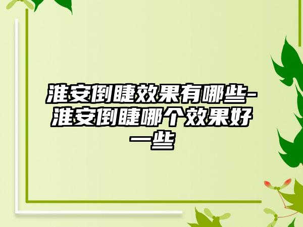 淮安倒睫成果有哪些-淮安倒睫哪个成果好一些