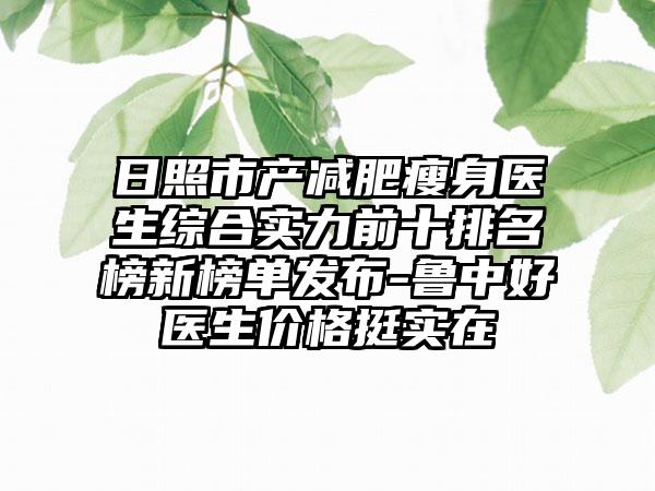 日照市产减肥瘦身医生综合实力前十排名榜新榜单发布-鲁中好医生价格挺实在