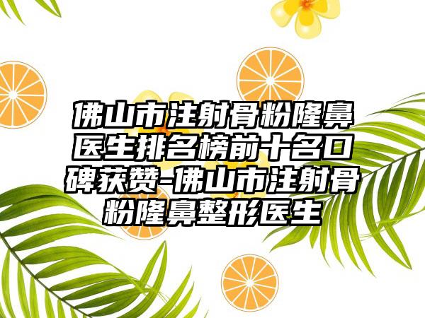 佛山市注射骨粉隆鼻医生排名榜前十名口碑获赞-佛山市注射骨粉七元医生