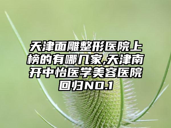 天津面雕整形医院上榜的有哪几家,天津南开中怡医学美容医院回归NO.1