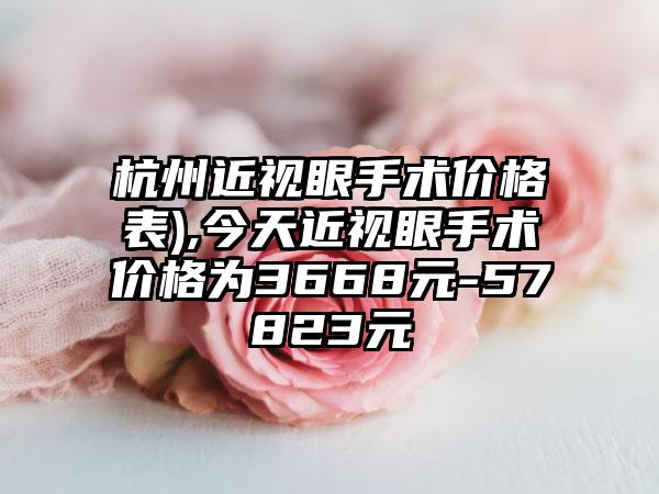 杭州近视眼手术价格表),今天近视眼手术价格为3668元-57823元